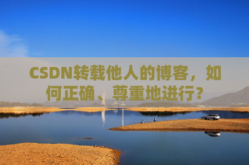 CSDN转载他人的博客，如何正确、尊重地进行？