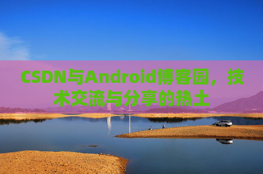 CSDN与Android博客园，技术交流与分享的热土