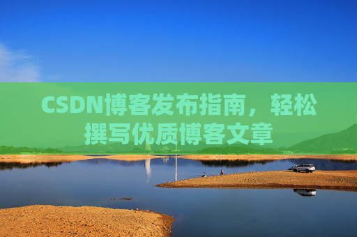 CSDN博客发布指南，轻松撰写优质博客文章